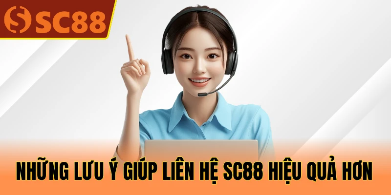 Những lưu ý giúp liên hệ SC88 hiệu quả hơn